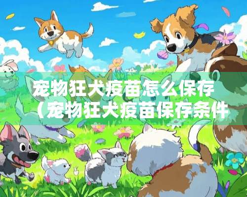 宠物狂犬**怎么保存（宠物狂犬**保存条件）