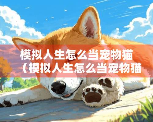 模拟人生怎么当宠物猫（模拟人生怎么当宠物猫教程）