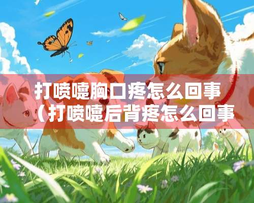 打喷嚏胸口疼怎么回事（打喷嚏后背疼怎么回事）