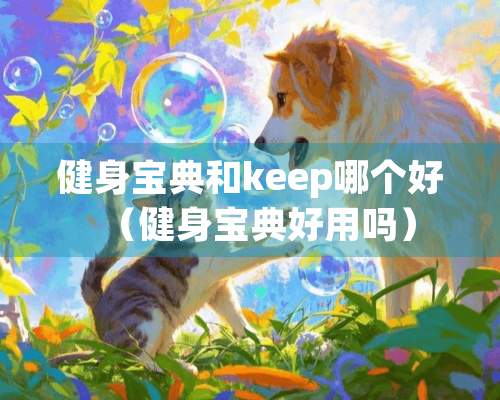 健身宝典和keep哪个好（健身宝典好用吗）