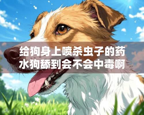 给狗身上喷杀虫子的药水狗舔到会不会中毒啊？