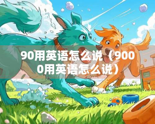 90用英语怎么说（9000用英语怎么说）