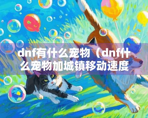 dnf有什么宠物（dnf什么宠物加城镇移动速度）