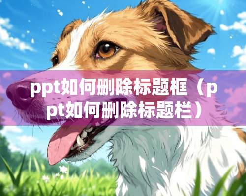 ppt如何删除标题框（ppt如何删除标题栏）