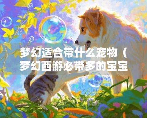 梦幻适合带什么宠物（梦幻西游必带多的宝宝）