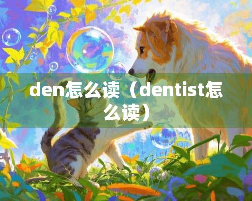 den怎么读（dentist怎么读）