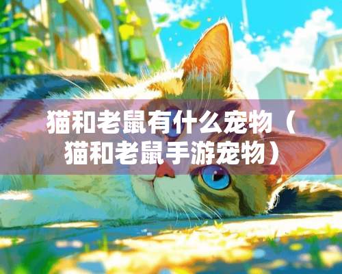 猫和老鼠有什么宠物（猫和老鼠手游宠物）