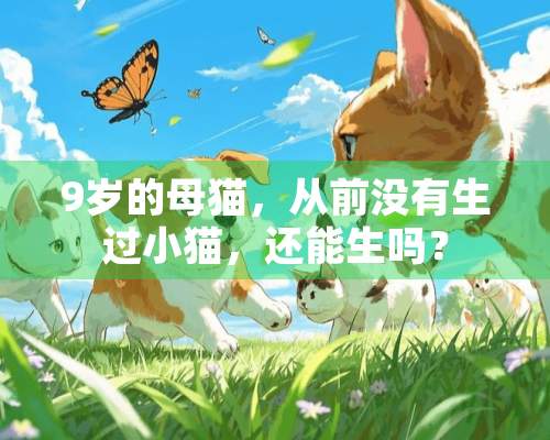 9岁的母猫，从前没有生过小猫，还能生吗？