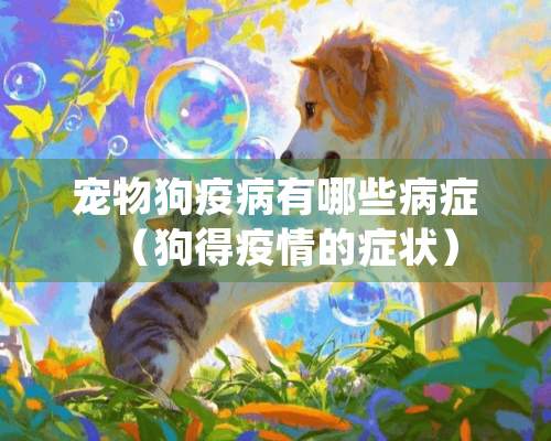 宠物狗疫病有哪些病症（狗得疫情的症状）