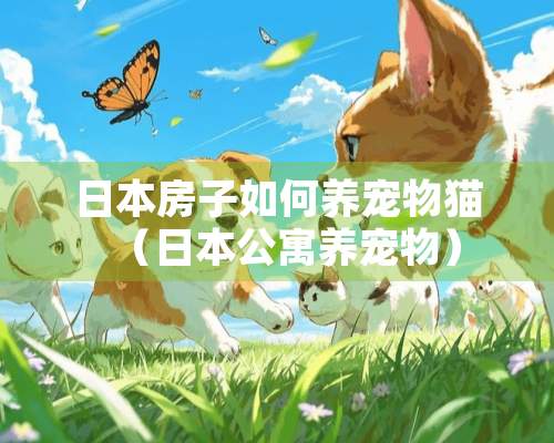 日本房子如何养宠物猫（日本公寓养宠物）