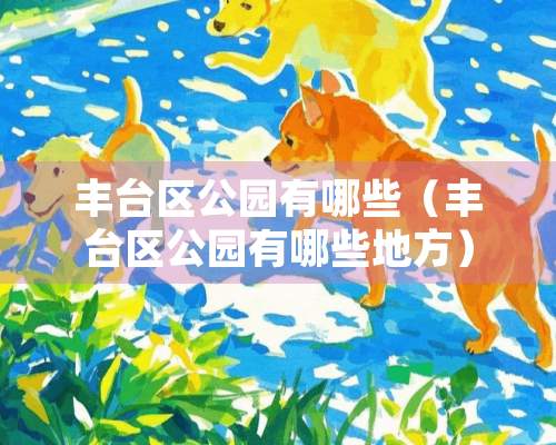 丰台区公园有哪些（丰台区公园有哪些地方）