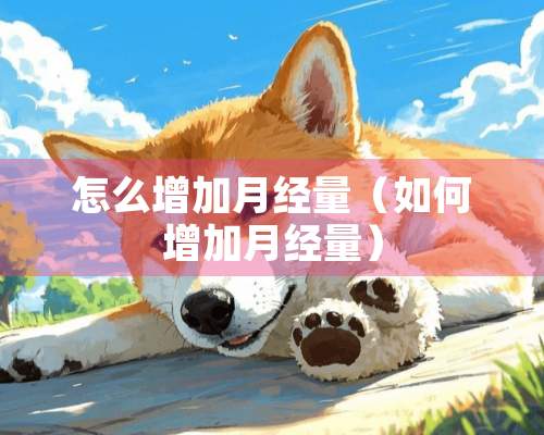 怎么增加月经量（如何增加月经量）