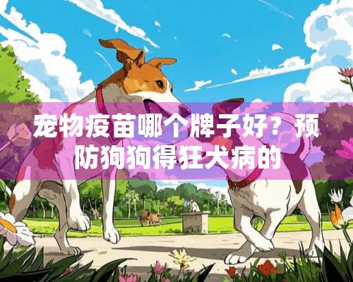 宠物**哪个牌子好？预防狗狗得狂犬病的