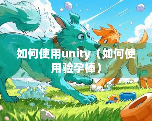 如何使用unity（如何使用验孕棒）