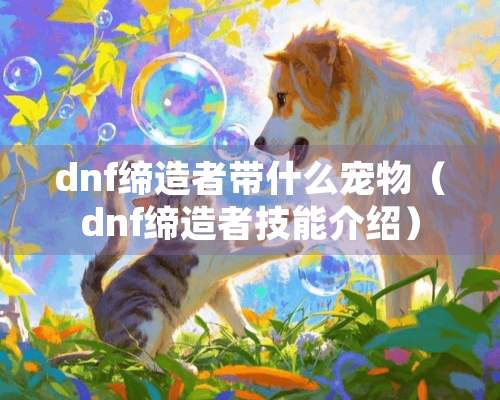 dnf缔造者带什么宠物（dnf缔造者技能介绍）