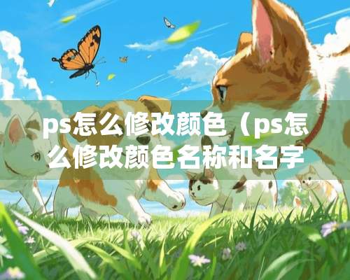 ps怎么修改颜色（ps怎么修改颜色名称和名字）