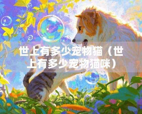 世上有多少宠物猫（世上有多少宠物猫咪）