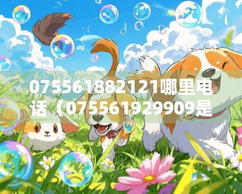 075561882121哪里电话（075561929909是哪里的电话）