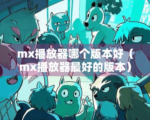 mx播放器哪个版本好（mx播放器最好的版本）