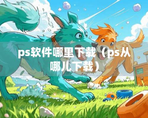 ps软件哪里下载（ps从哪儿下载）