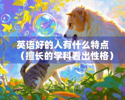 英语好的人有什么特点（擅长的学科看出性格）