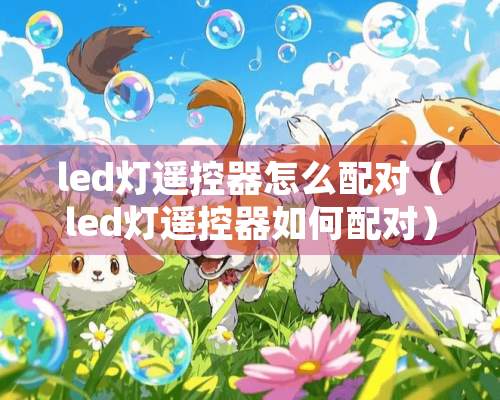 led灯***怎么配对（led灯***如何配对）