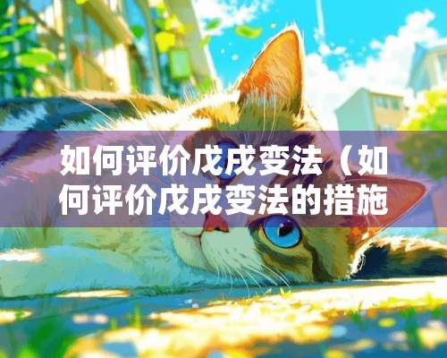 如何评价戊戌变法（如何评价戊戌变法的措施）