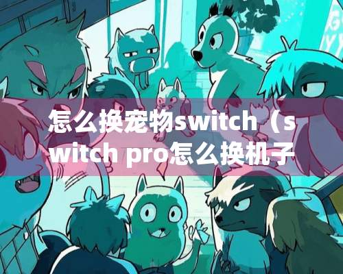 怎么换宠物switch（switch pro怎么换机子）