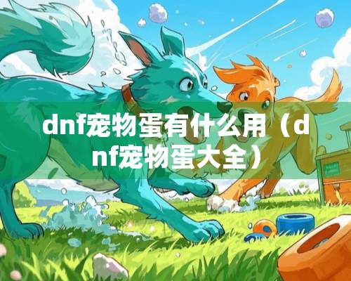 dnf宠物蛋有什么用（dnf宠物蛋大全）