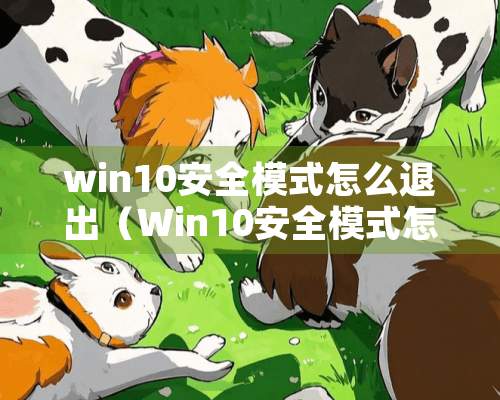 win10安全模式怎么退出（Win10安全模式怎么退出来?）