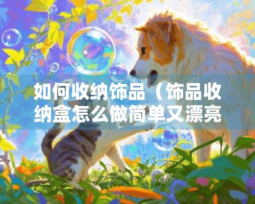 如何收纳饰品（饰品收纳盒怎么做简单又漂亮）