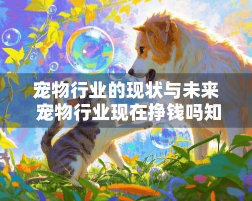 宠物行业的现状与未来 宠物行业现在挣钱吗知乎