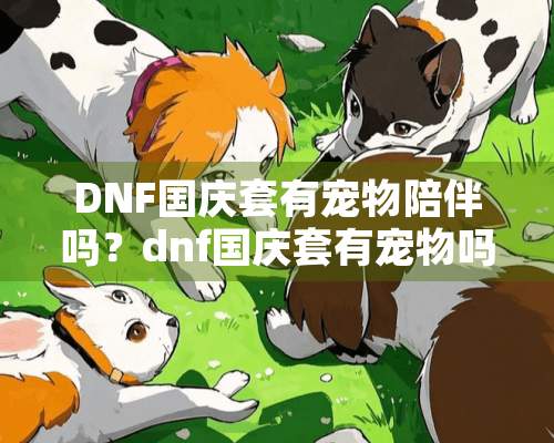 DNF国庆套有宠物陪伴吗？dnf国庆套有宠物吗