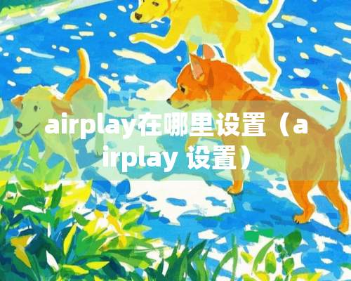 airplay在哪里设置（airplay 设置）