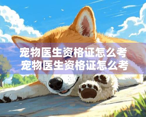 宠物医生资格证怎么考 宠物医生资格证怎么考非专业