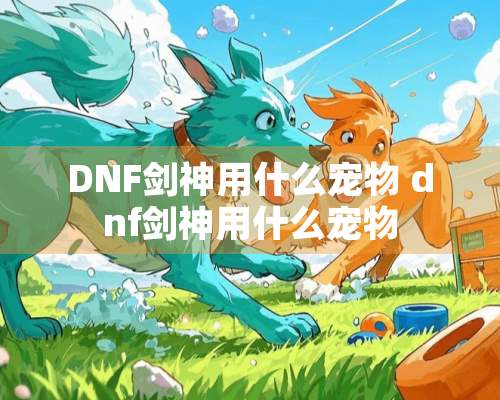 DNF剑神用什么宠物 dnf剑神用什么宠物