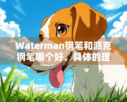 Waterman钢笔和派克钢笔哪个好，具体的理由是什么，谢谢！