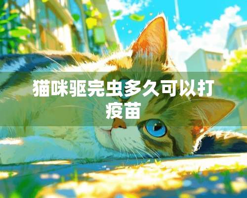 猫咪驱完虫多久可以打疫苗