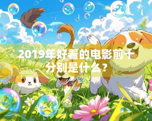 2019年好看的电影前十分别是什么？