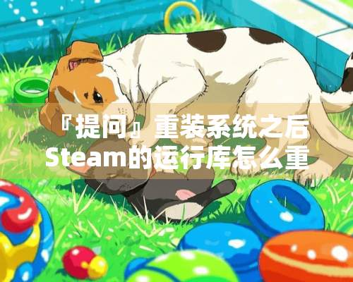 『提问』重装系统之后 Steam的运行库怎么重新装