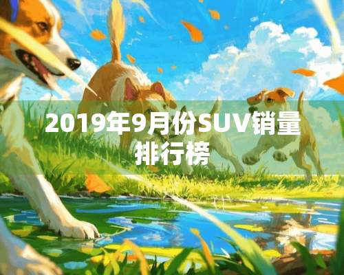 2019年9月份SUV销量排行榜