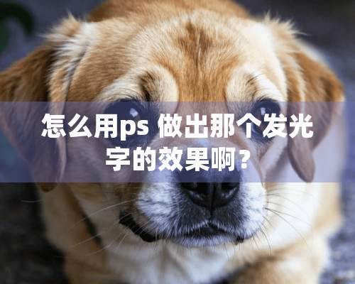 怎么用ps 做出那个发光字的效果啊？