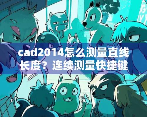 cad2014怎么测量直线长度？连续测量快捷键是什么？