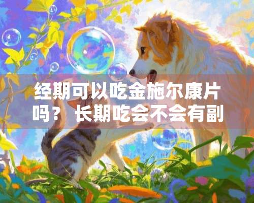 经期可以吃金施尔康片吗？ 长期吃会不会有副作用？