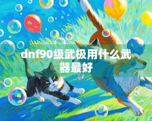 dnf90级武极用什么武器最好