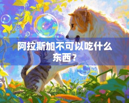 阿拉斯加不可以吃什么东西？