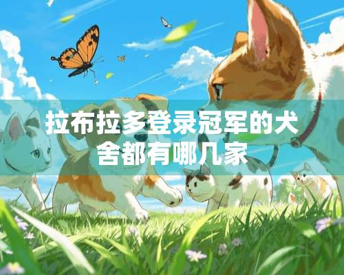 拉布拉多登录冠军的犬舍都有哪几家