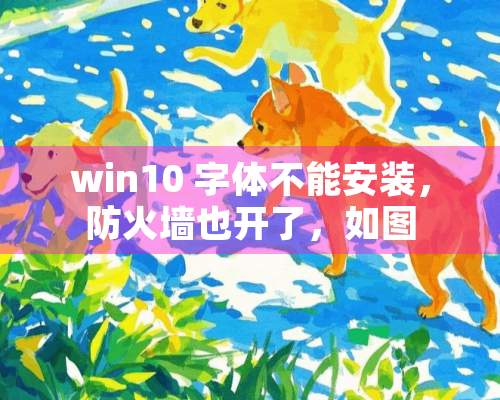 win10 字体不能安装，防火墙也开了，如图