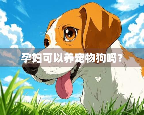 孕妇可以养宠物狗吗？