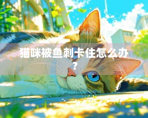 猫咪被鱼刺卡住怎么办？